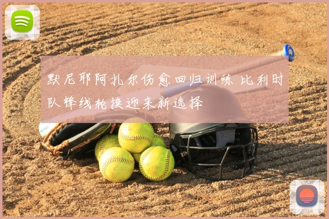 默尼耶阿扎尔伤愈回归训练 比利时队锋线轮换迎来新选择