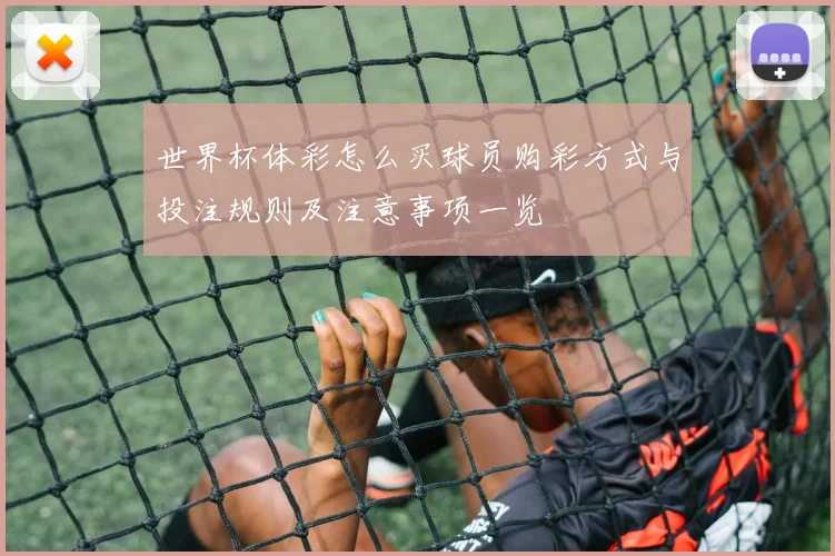 世界杯体彩怎么买球员购彩方式与投注规则及注意事项一览