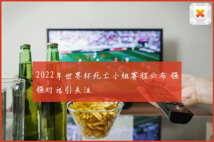 2022年世界杯死亡小组赛程公布 强强对话引关注