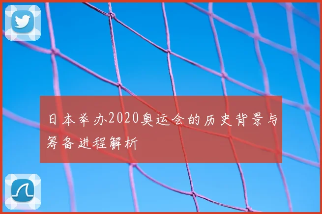 日本举办2020奥运会的历史背景与筹备进程解析