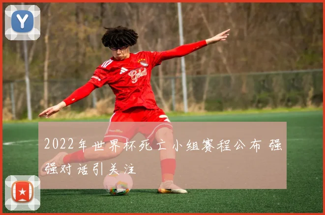 2022年世界杯死亡小组赛程公布 强强对话引关注