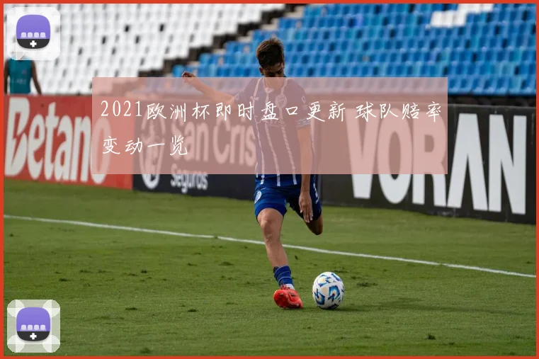 2021欧洲杯即时盘口更新 球队赔率变动一览