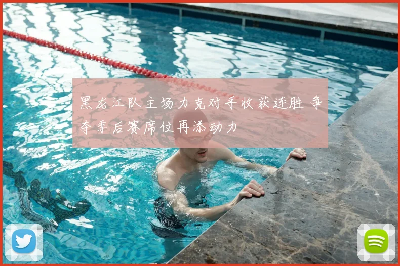 黑龙江队主场力克对手收获连胜 争夺季后赛席位再添动力