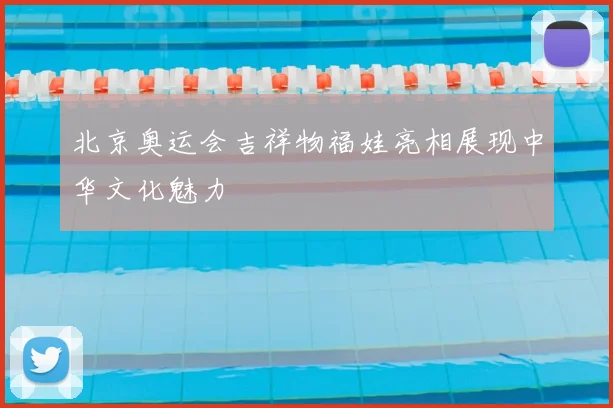 北京奥运会吉祥物福娃亮相展现中华文化魅力